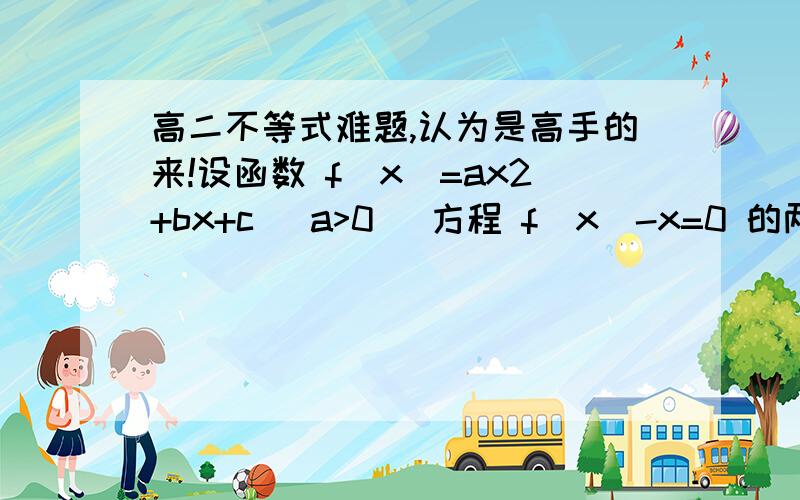 高二不等式难题,认为是高手的来!设函数 f(x)=ax2+bx+c (a>0) 方程 f(x)-x=0 的两根x1 x2 ,满足0