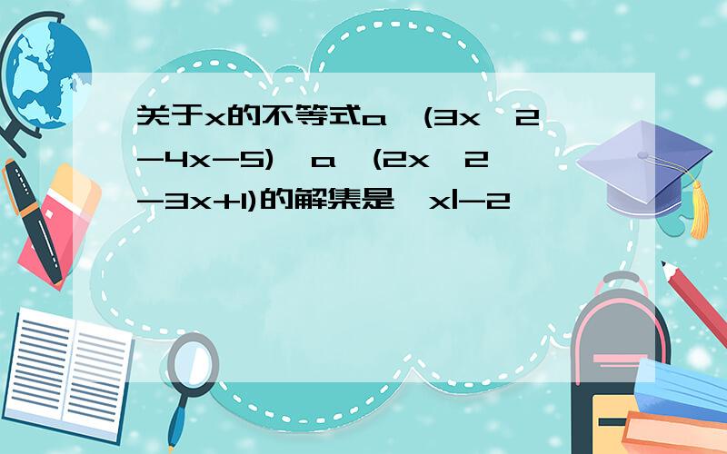 关于x的不等式a^(3x^2-4x-5)>a^(2x^2-3x+1)的解集是{x|-2