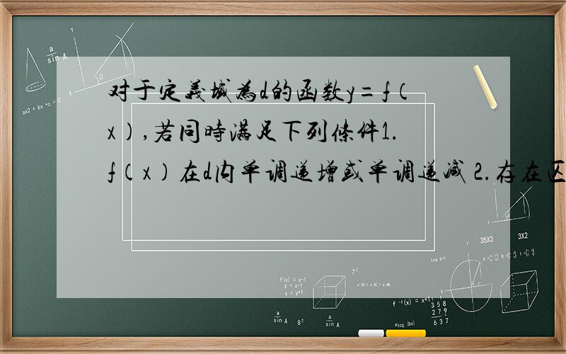 对于定义域为d的函数y=f（x）,若同时满足下列条件1.f（x）在d内单调递增或单调递减 2.存在区间【a,b】上的值域为【a,b】,把f（x）叫闭函数.1.求闭函数y=-x^3符合条件2的区间 2.判断f（x）=(3/4)x+