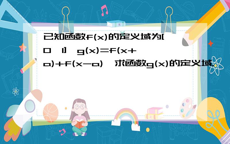 已知函数f(x)的定义域为[0,1],g(x)=f(x+a)+f(x-a),求函数g(x)的定义域.