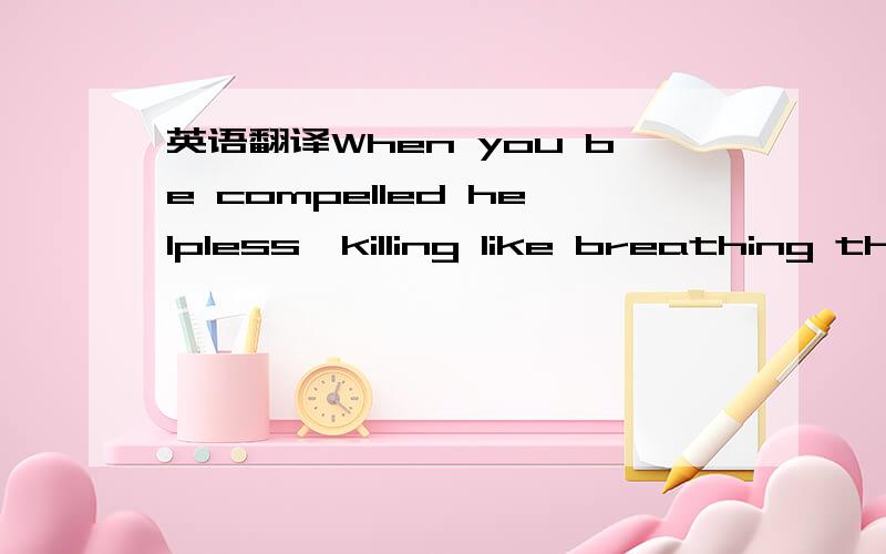 英语翻译When you be compelled helpless,killing like breathing the same simple I just a The vanquished AND A Loser forget me .（Always faithful）