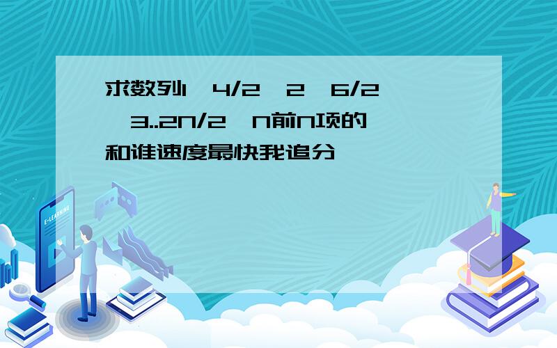 求数列1,4/2^2,6/2^3..2N/2^N前N项的和谁速度最快我追分