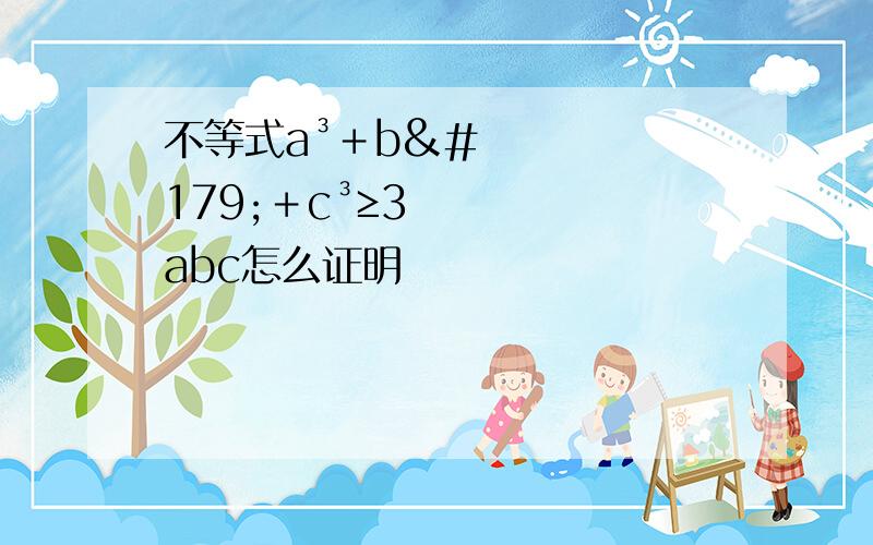 不等式a³＋b³＋c³≥3abc怎么证明