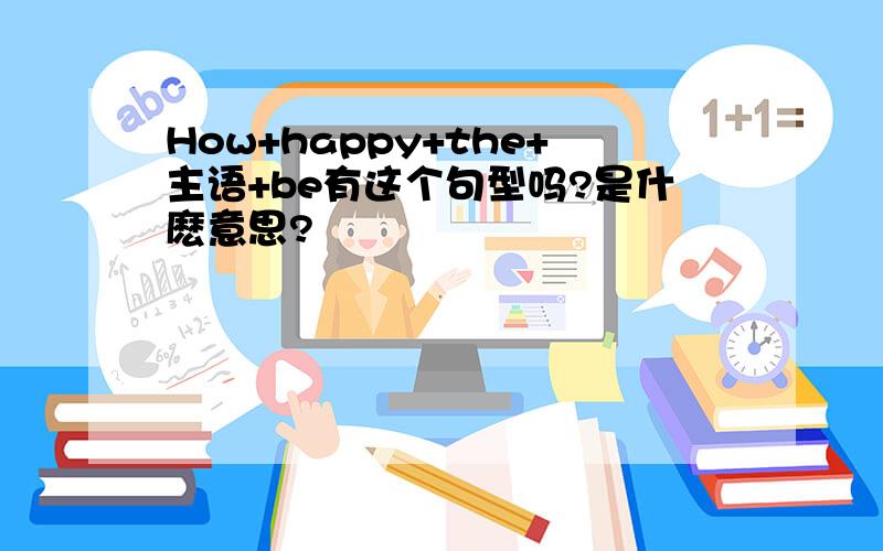 How+happy+the+主语+be有这个句型吗?是什麽意思?