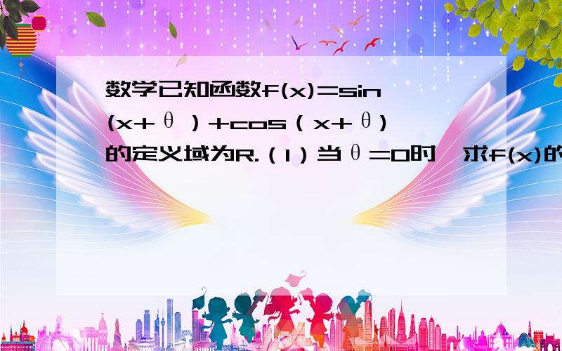 数学已知函数f(x)=sin(x+θ）+cos（x+θ)的定义域为R.（1）当θ=0时,求f(x)的单调递增区间.（2）若θ∈已知函数f(x)=sin(x+θ）+cos（x+θ)的定义域为R.（2）若θ∈（0,π）,且sinx不=0,当θ为何值时,f(x)为偶