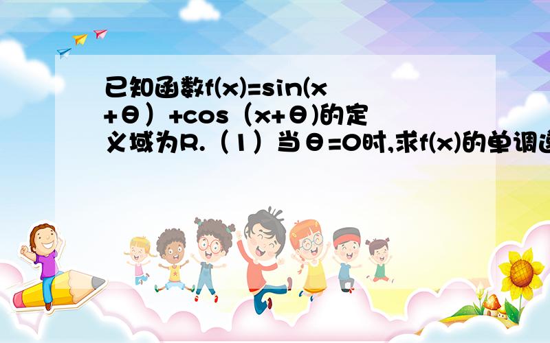 已知函数f(x)=sin(x+θ）+cos（x+θ)的定义域为R.（1）当θ=0时,求f(x)的单调递增区间.（2）若θ∈（0,π）,且sinx不=0,当θ为何值时,f(x)为偶函数