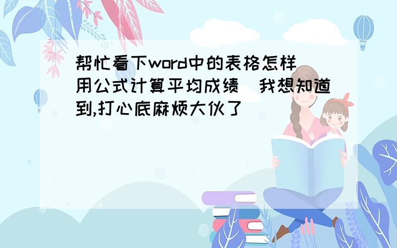 帮忙看下word中的表格怎样用公式计算平均成绩　我想知道到,打心底麻烦大伙了