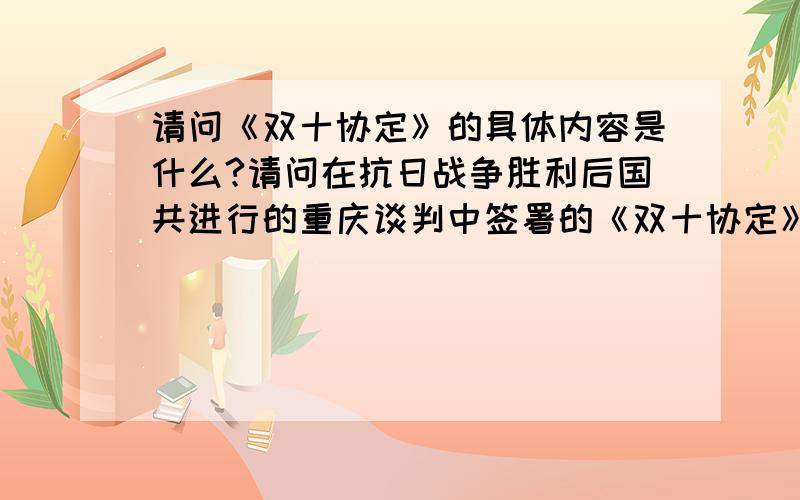 请问《双十协定》的具体内容是什么?请问在抗日战争胜利后国共进行的重庆谈判中签署的《双十协定》的具体内容是什么呢?