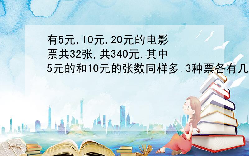 有5元,10元,20元的电影票共32张,共340元.其中5元的和10元的张数同样多.3种票各有几张?