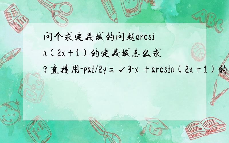 问个求定义域的问题arcsin(2x+1)的定义域怎么求?直接用-pai/2y=√3-x +arcsin(2x+1)的定义域为[-1，0]这个怎么算出来的哈