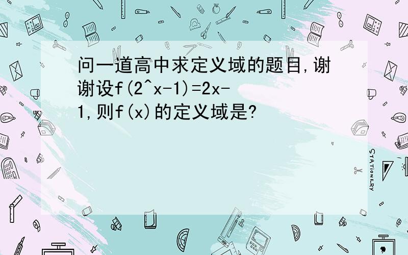 问一道高中求定义域的题目,谢谢设f(2^x-1)=2x-1,则f(x)的定义域是?