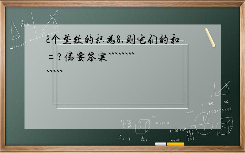 2个整数的积为8,则它们的和=?偶要答案`````````````