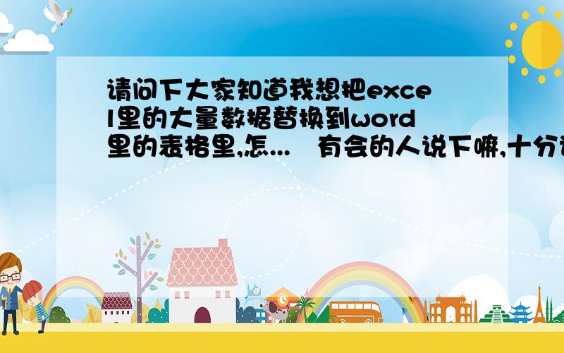 请问下大家知道我想把excel里的大量数据替换到word里的表格里,怎...　有会的人说下嘛,十分谢谢了寡0