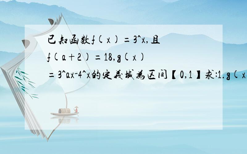 已知函数f(x)=3^x,且f(a+2)=18,g(x)=3^ax-4^x的定义域为区间【0,1】求:1.g(x)的解