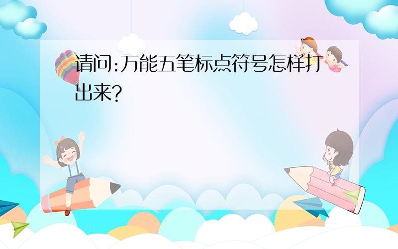 请问:万能五笔标点符号怎样打出来?