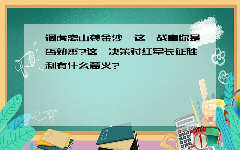 调虎离山袭金沙,这一战事你是否熟悉?这一决策对红军长征胜利有什么意义?