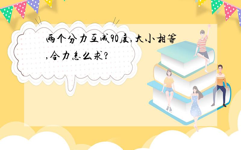 两个分力互成90度,大小相等,合力怎么求?