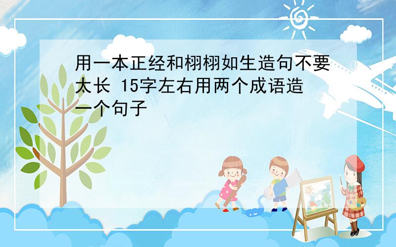 用一本正经和栩栩如生造句不要太长 15字左右用两个成语造一个句子