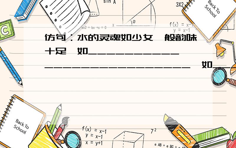 仿句：水的灵魂如少女一般韵味十足,如__________________________,如______________________自己想   别用参考答案