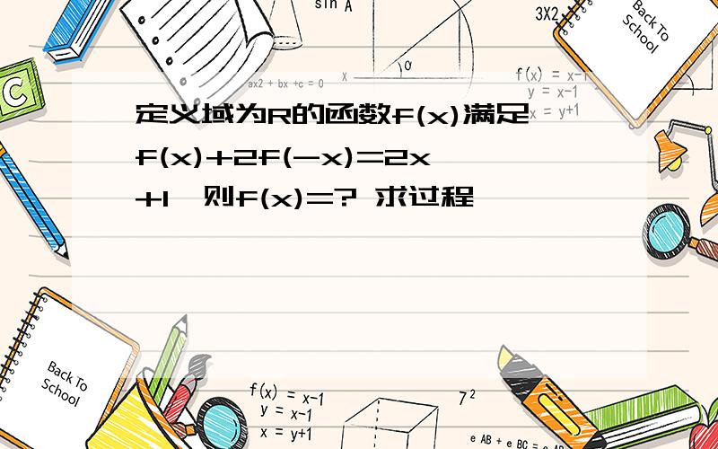 定义域为R的函数f(x)满足f(x)+2f(-x)=2x+1,则f(x)=? 求过程