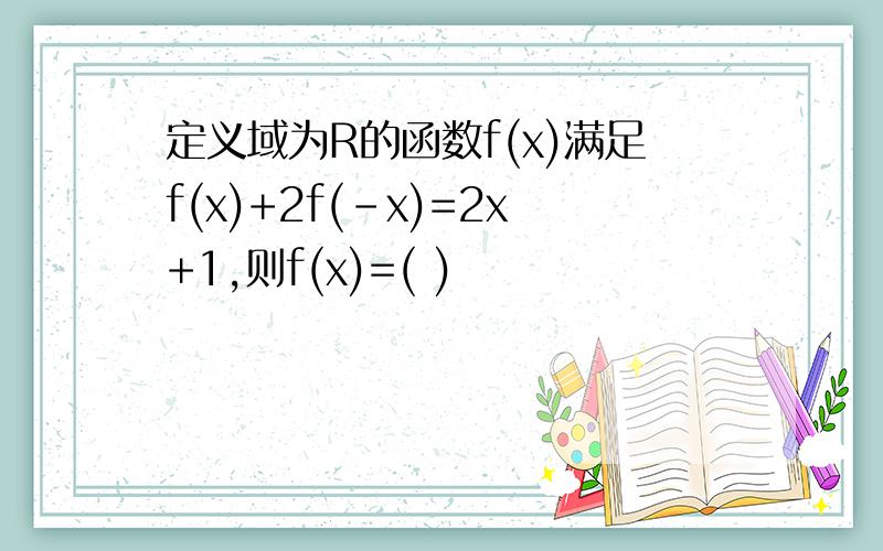 定义域为R的函数f(x)满足f(x)+2f(-x)=2x+1,则f(x)=( )