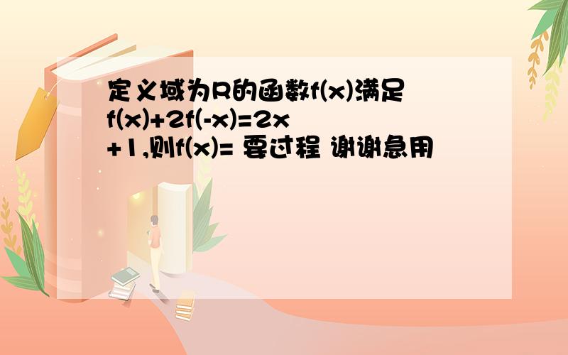 定义域为R的函数f(x)满足f(x)+2f(-x)=2x+1,则f(x)= 要过程 谢谢急用