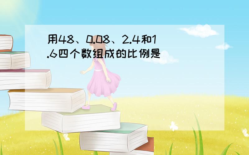 用48、0.08、2.4和1.6四个数组成的比例是（）