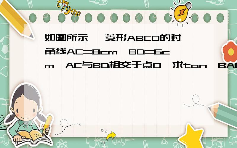 如图所示 ,菱形ABCD的对角线AC=8cm,BD=6cm,AC与BD相交于点O,求tan∠BAD/2