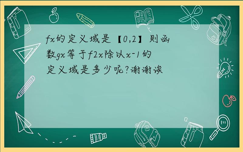 fx的定义域是【0,2】则函数gx等于f2x除以x-1的定义域是多少呢?谢谢诶