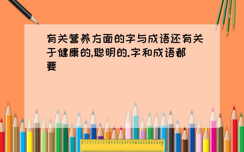 有关营养方面的字与成语还有关于健康的,聪明的.字和成语都要