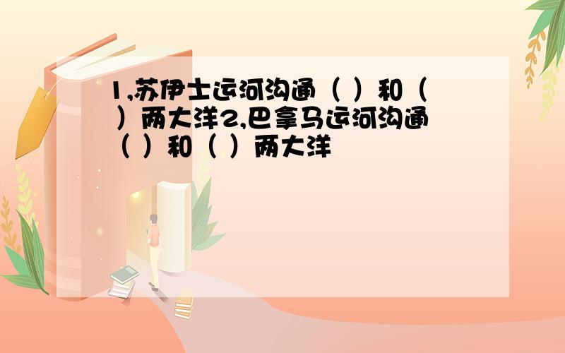 1,苏伊士运河沟通（ ）和（ ）两大洋2,巴拿马运河沟通（ ）和（ ）两大洋