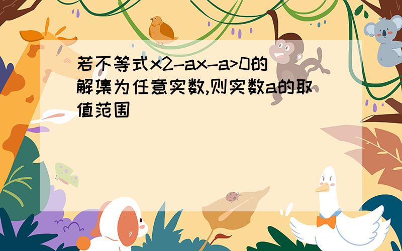 若不等式x2-ax-a>0的解集为任意实数,则实数a的取值范围