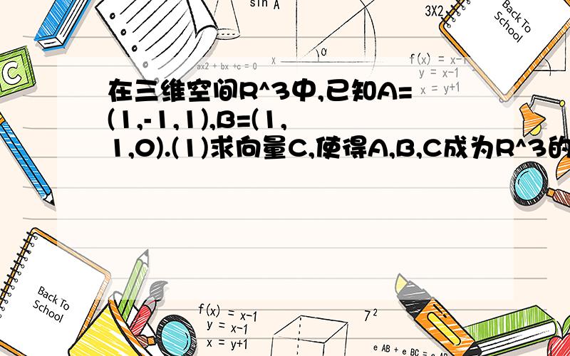 在三维空间R^3中,已知A=(1,-1,1),B=(1,1,0).(1)求向量C,使得A,B,C成为R^3的一个基.