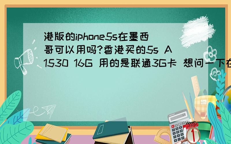 港版的iphone5s在墨西哥可以用吗?香港买的5s A1530 16G 用的是联通3G卡 想问一下在墨西哥可以使用吗?