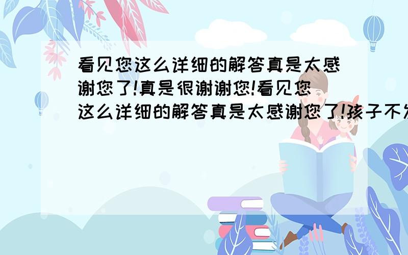 看见您这么详细的解答真是太感谢您了!真是很谢谢您!看见您这么详细的解答真是太感谢您了!孩子不发烧.我太着急了今天早上我带孩子去医院了,验的大便,医生给开了一些止腹泻的药,有双歧