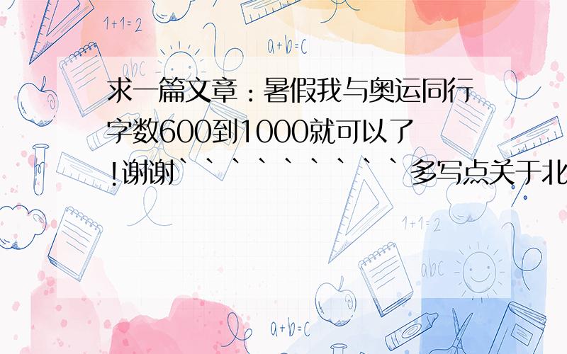 求一篇文章：暑假我与奥运同行字数600到1000就可以了!谢谢`````````多写点关于北京奥运会的事。不要回顾太多历史了！3Q