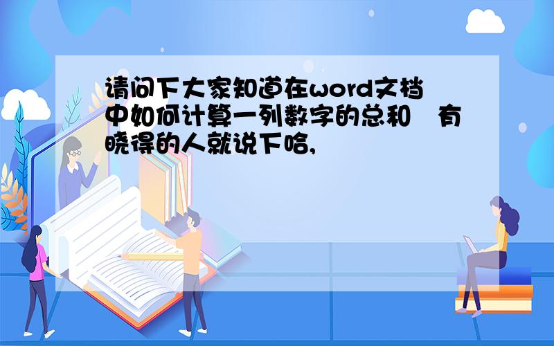 请问下大家知道在word文档中如何计算一列数字的总和　有晓得的人就说下哈,