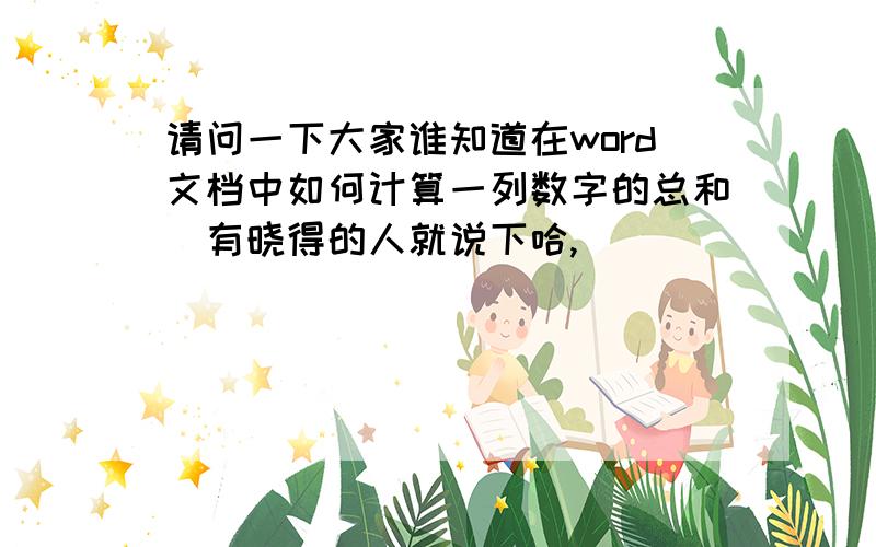 请问一下大家谁知道在word文档中如何计算一列数字的总和　有晓得的人就说下哈,