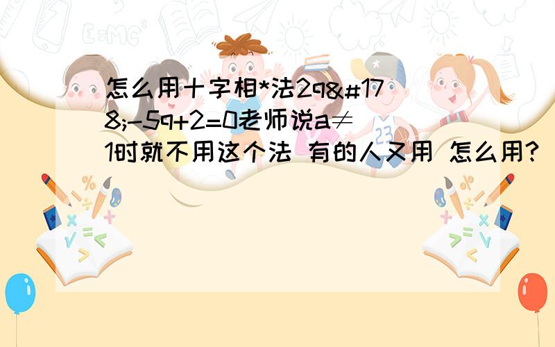 怎么用十字相*法2q²-5q+2=0老师说a≠1时就不用这个法 有的人又用 怎么用?