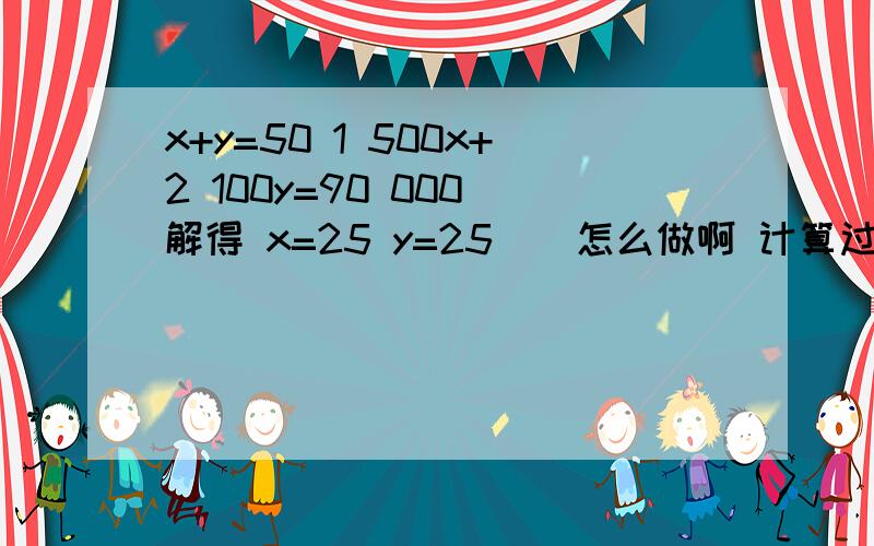 x+y=50 1 500x+2 100y=90 000 解得 x=25 y=25 ． 怎么做啊 计算过程