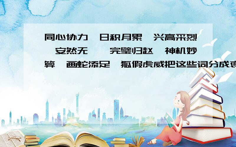 同心协力,日积月累,兴高采烈,安然无恙,完璧归赵,神机妙算,画蛇添足,狐假虎威把这些词分成褒义词和贬义词两类十万火急