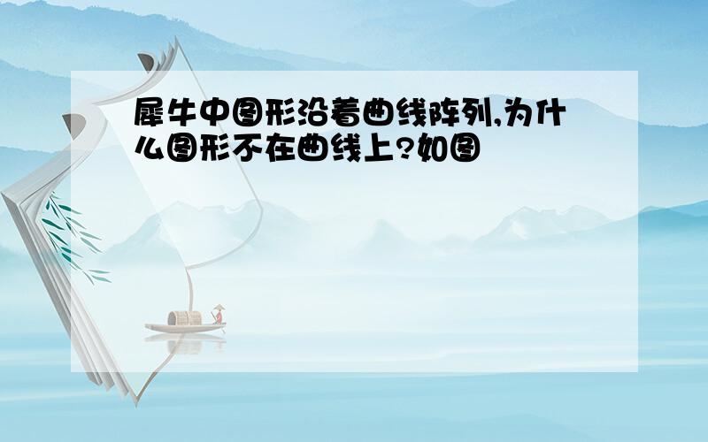 犀牛中图形沿着曲线阵列,为什么图形不在曲线上?如图