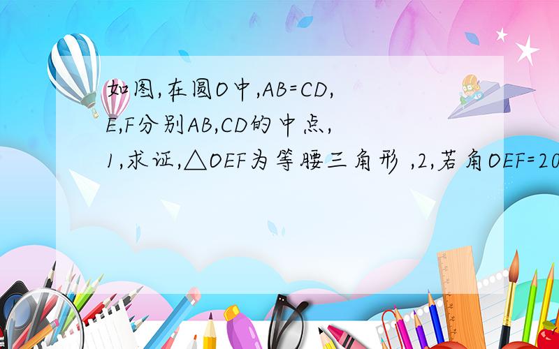 如图,在圆O中,AB=CD,E,F分别AB,CD的中点,1,求证,△OEF为等腰三角形 ,2,若角OEF=20°,求∠EOF的度数