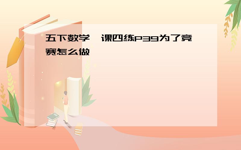 五下数学一课四练P39为了竞赛怎么做