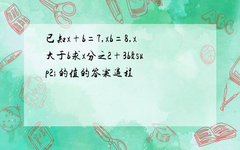 已知x+b=7,xb=8,x大于b求x分之2+3b²的值的答案过程