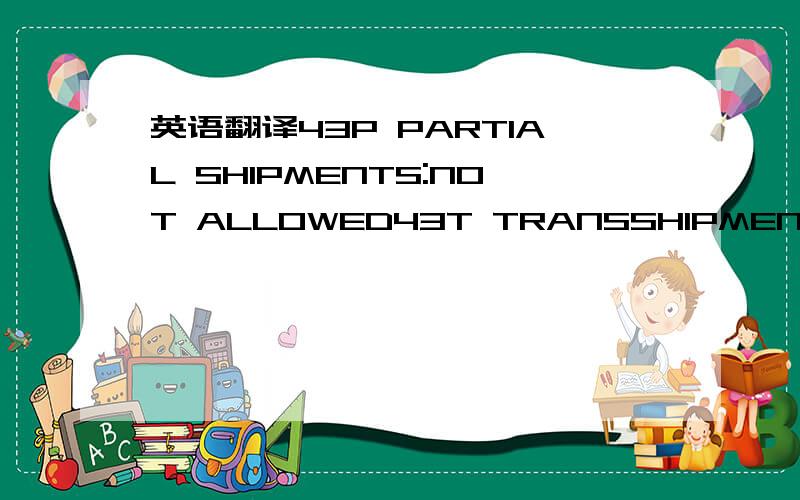 英语翻译43P PARTIAL SHIPMENTS:NOT ALLOWED43T TRANSSHIPMENT:NOT ALLOWED44A LOADING TO BOARD:SHANGHAI,CHINA44B FOR TRANSPORTATION TO:OSAKA,JAPAN44C LATEST DATE OF SHIPMENT:09031545A DESCRIPTION OF GOODS OR SERVICES:5000METERS OF 100PCT COTTON PRINT
