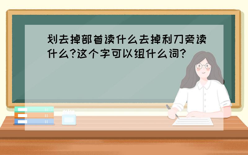 划去掉部首读什么去掉利刀旁读什么?这个字可以组什么词?