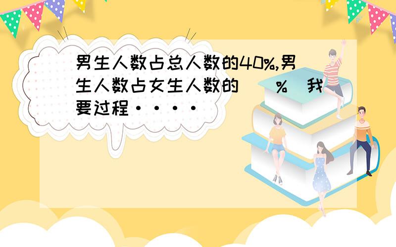 男生人数占总人数的40%,男生人数占女生人数的()%（我要过程····）