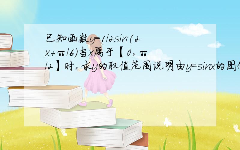 已知函数y=1/2sin(2x+π/6)当x属于【0,π/2】时,求y的取值范围说明由y=sinx的图像经过怎样的变换得到y=1/2sin(2x+π/6)