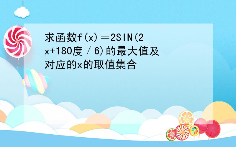 求函数f(x)＝2SIN(2x+180度／6)的最大值及对应的x的取值集合